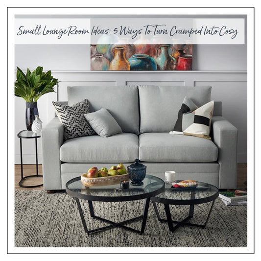 Small Lounge Room Ideas: 5 Ways To Turn Cramped Into Cosy
